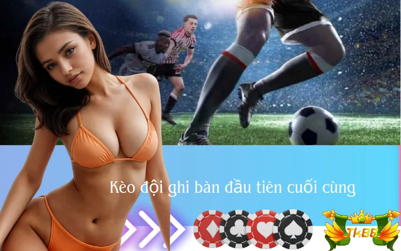 Kèo đội ghi bàn đầu tiên cuối cùng